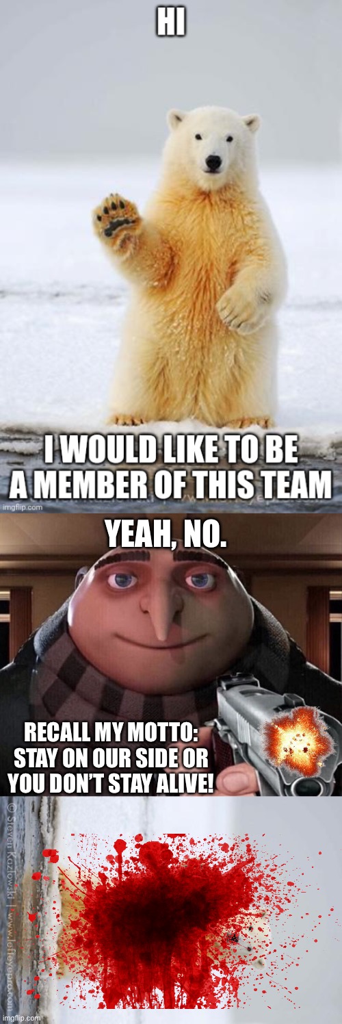 Besides, what’s a polar bear gonna do for Team Morshu? Absolutely nothing. | YEAH, NO. RECALL MY MOTTO: STAY ON OUR SIDE OR YOU DON’T STAY ALIVE! | image tagged in gru gun,hello polar bear | made w/ Imgflip meme maker