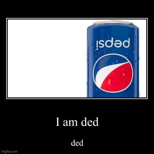 is ded | I am ded | ded | image tagged in demotivationals,is ded,is dead,dead,ded,memes | made w/ Imgflip demotivational maker