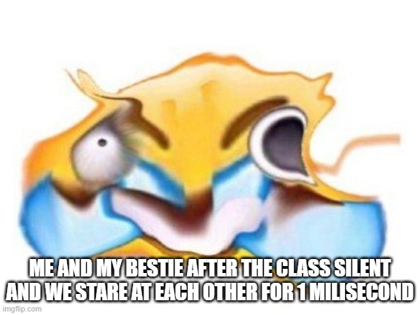 ME AND MY BESTIE AFTER THE CLASS SILENT AND WE STARE AT EACH OTHER FOR 1 MILISECOND | made w/ Imgflip meme maker