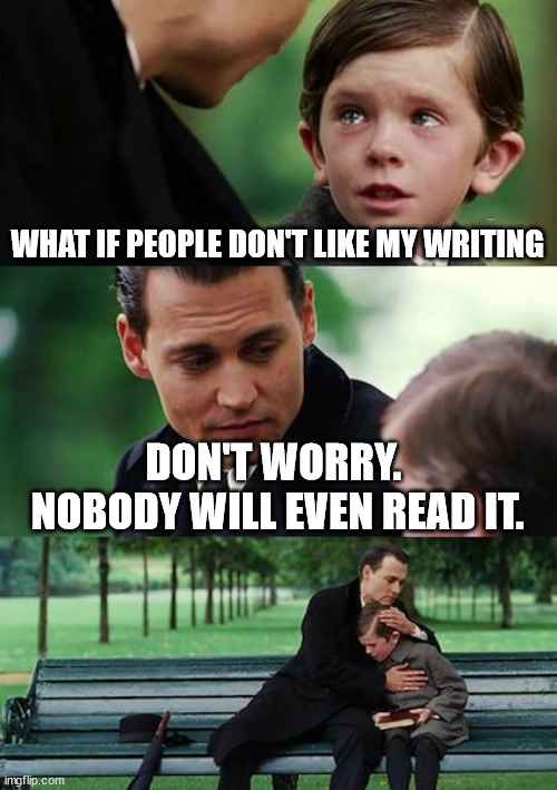 Advice for the beginning writers | WHAT IF PEOPLE DON'T LIKE MY WRITING; DON'T WORRY. 
NOBODY WILL EVEN READ IT. | image tagged in memes,finding neverland | made w/ Imgflip meme maker