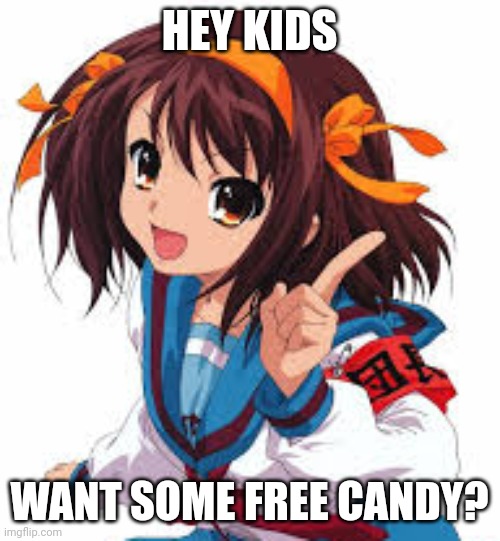 Haruhi offers you some free candy | HEY KIDS; WANT SOME FREE CANDY? | image tagged in free candy,anime girl | made w/ Imgflip meme maker