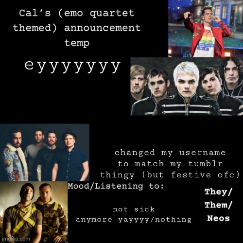 e | eyyyyyyy; changed my username to match my tumblr thingy (but festive ofc); not sick anymore yayyyy/nothing | image tagged in cal's emo announcement temp | made w/ Imgflip meme maker