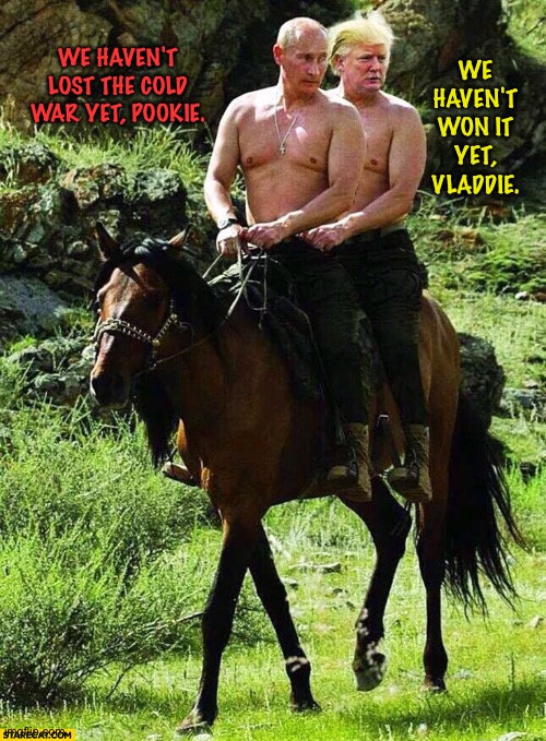 Not with these two in charge... | WE HAVEN'T WON IT YET, VLADDIE. WE HAVEN'T LOST THE COLD WAR YET, POOKIE. | image tagged in trump and putin | made w/ Imgflip meme maker