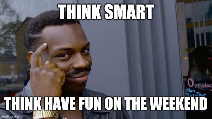 Have Fun | THINK SMART; THINK HAVE FUN ON THE WEEKEND | image tagged in memes,roll safe think about it,funny memes | made w/ Imgflip meme maker