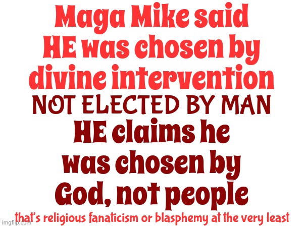 He Needs A Huggy, Huggy Jacket And A Comfy, Comfy Room Not Control Over OUR Lives | Maga Mike said HE was chosen by divine intervention; HE claims he was chosen by God, not people; NOT ELECTED BY MAN; that's religious fanaticism or blasphemy at the very least | image tagged in wtf,wth,religious fanaticism,separation of church and state,crazy,memes | made w/ Imgflip meme maker
