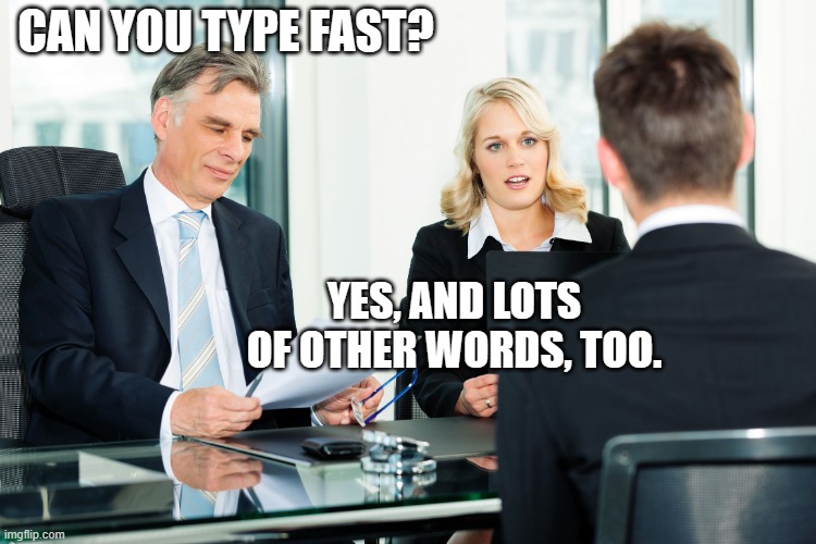 job interview | CAN YOU TYPE FAST? YES, AND LOTS OF OTHER WORDS, TOO. | image tagged in job interview,typing,work,job | made w/ Imgflip meme maker
