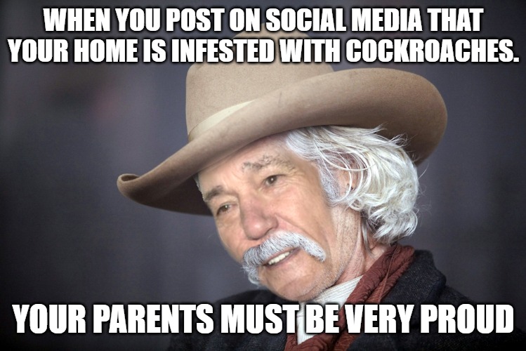 WHEN YOU POST ON SOCIAL MEDIA THAT YOUR HOME IS INFESTED WITH COCKROACHES. YOUR PARENTS MUST BE VERY PROUD | made w/ Imgflip meme maker