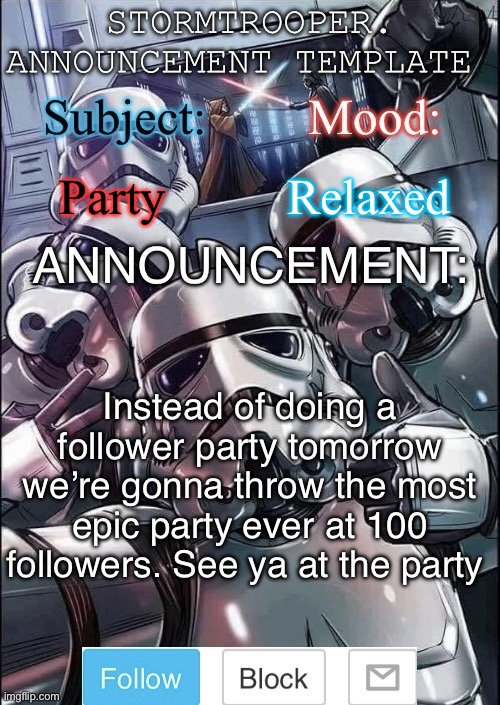 All followers will get a shoutout | Party; Relaxed; Instead of doing a follower party tomorrow we’re gonna throw the most epic party ever at 100 followers. See ya at the party | image tagged in stormtrooper announcement template | made w/ Imgflip meme maker