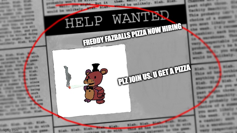 found in my local newspaper they try replace me >:( -fredbear | FREDDY FAZBALLS PIZZA NOW HIRING; PLZ JOIN US. U GET A PIZZA | image tagged in fnaf newspaper | made w/ Imgflip meme maker