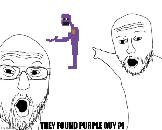 PURPLE GUY ??? | THEY FOUND PURPLE GUY ?! | image tagged in two soy jacks | made w/ Imgflip meme maker