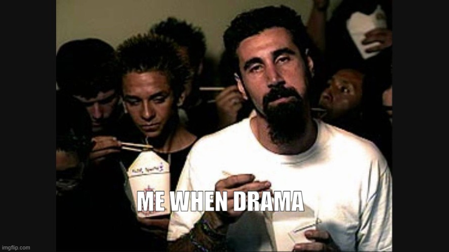 Serj Tankian | ME WHEN DRAMA | image tagged in serj tankian | made w/ Imgflip meme maker