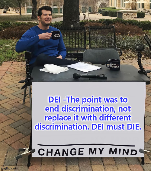 DEI - Discriminate, Exclude, Intimidate | DEI -The point was to end discrimination, not replace it with different discrimination. DEI must DIE. | image tagged in change my mind,liberal hypocrisy,bullying | made w/ Imgflip meme maker