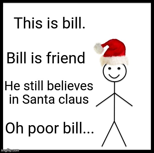 ?All I want for christmas is memes? | This is bill. Bill is friend; He still believes in Santa claus; Oh poor bill... | image tagged in memes,be like bill,sad,christmas | made w/ Imgflip meme maker