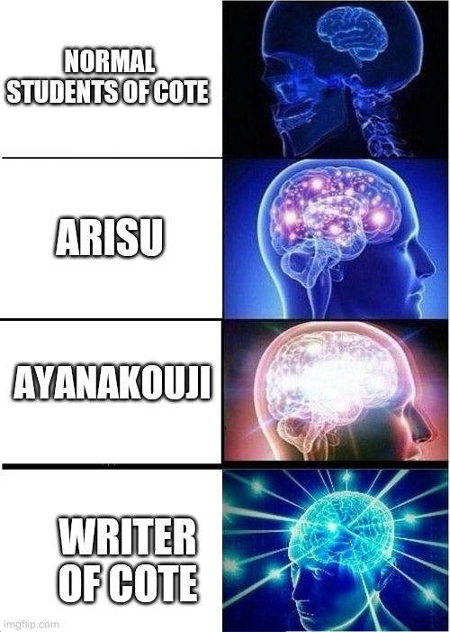 Expanding Brain Meme | NORMAL STUDENTS OF COTE; ARISU; AYANAKOUJI; WRITER OF COTE | image tagged in memes,expanding brain | made w/ Imgflip meme maker