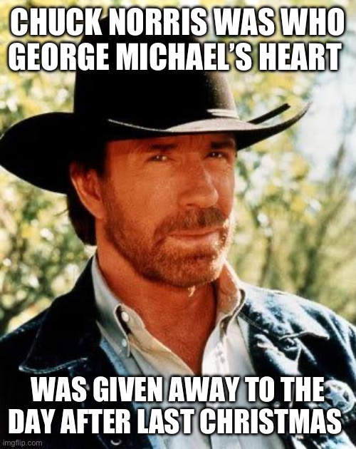 Chuck Norris Meme | CHUCK NORRIS WAS WHO GEORGE MICHAEL’S HEART; WAS GIVEN AWAY TO THE DAY AFTER LAST CHRISTMAS | image tagged in memes,chuck norris | made w/ Imgflip meme maker