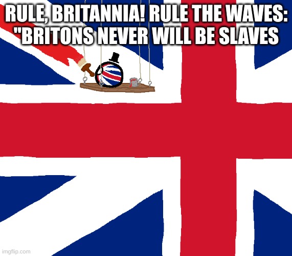 RULE, BRITANNIA! RULE THE WAVES:
"BRITONS NEVER WILL BE SLAVES | made w/ Imgflip meme maker