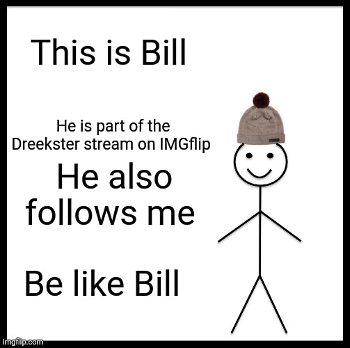 Be Like Bill Meme | This is Bill; He is part of the Dreekster stream on IMGflip; He also follows me; Be like Bill | image tagged in memes,be like bill | made w/ Imgflip meme maker