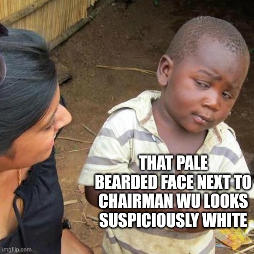 Third World Skeptical Kid Meme | THAT PALE BEARDED FACE NEXT TO CHAIRMAN WU LOOKS SUSPICIOUSLY WHITE | image tagged in memes,third world skeptical kid | made w/ Imgflip meme maker