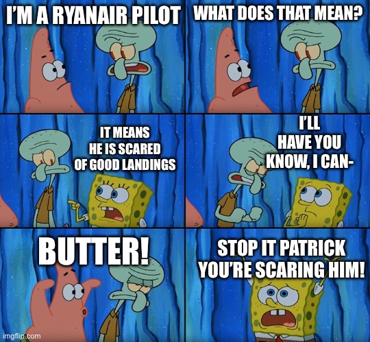 Ryanair can’t butter landings | I’M A RYANAIR PILOT; WHAT DOES THAT MEAN? I’LL HAVE YOU KNOW, I CAN-; IT MEANS HE IS SCARED OF GOOD LANDINGS; BUTTER! STOP IT PATRICK YOU’RE SCARING HIM! | image tagged in stop it patrick you're scaring him,airplanes,memes,funny,funny memes,ryanair | made w/ Imgflip meme maker