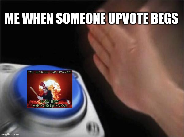 Blank Nut Button Meme | ME WHEN SOMEONE UPVOTE BEGS | image tagged in memes,blank nut button | made w/ Imgflip meme maker