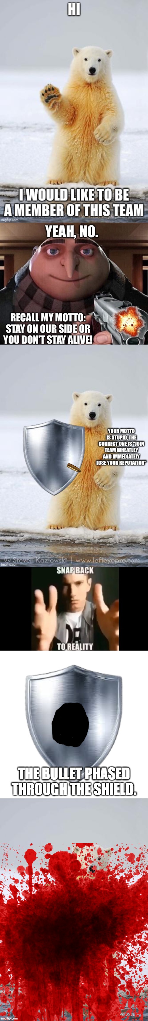 We have better bullets than that | THE BULLET PHASED THROUGH THE SHIELD. | image tagged in snap back to reality,metal shield,hello polar bear | made w/ Imgflip meme maker