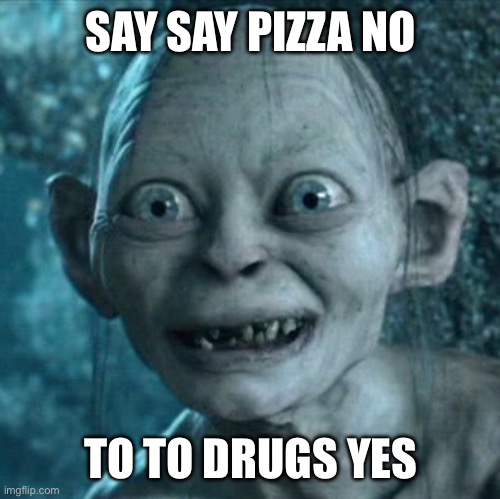 Gollum Meme | SAY SAY PIZZA NO TO TO DRUGS YES | image tagged in memes,gollum | made w/ Imgflip meme maker