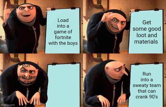 Gru's Plan Meme | Load into a game of fortnite with the boys; Get some good loot and materials; Run into a sweaty team that can crank 90's; Run into a sweaty team that can crank 90's | image tagged in memes,gru's plan | made w/ Imgflip meme maker