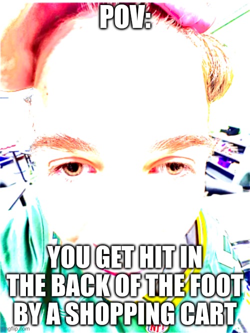 Shopping cart meme | POV:; YOU GET HIT IN THE BACK OF THE FOOT BY A SHOPPING CART | image tagged in funny | made w/ Imgflip meme maker