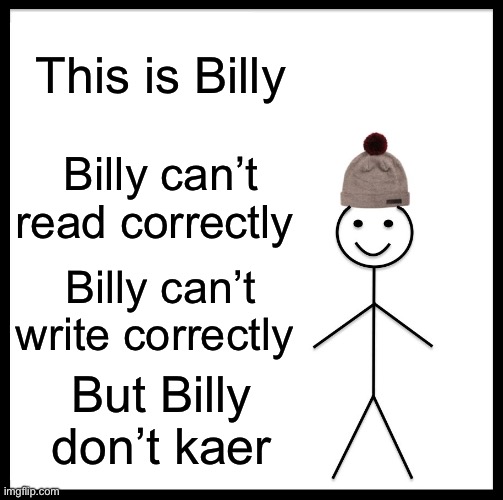 Bily doent kaerr | This is Billy; Billy can’t read correctly; Billy can’t write correctly; But Billy don’t kaer | image tagged in memes,be like bill | made w/ Imgflip meme maker