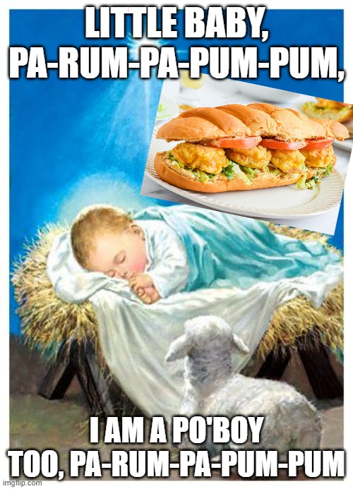 IDK | LITTLE BABY, PA-RUM-PA-PUM-PUM, I AM A PO'BOY TOO, PA-RUM-PA-PUM-PUM | image tagged in baby jesus,christmas,sandwich | made w/ Imgflip meme maker