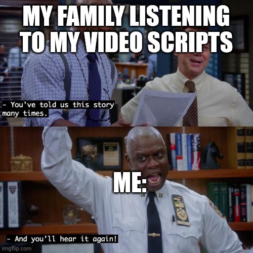 Meme | MY FAMILY LISTENING TO MY VIDEO SCRIPTS; ME: | image tagged in and you ll hear it again | made w/ Imgflip meme maker