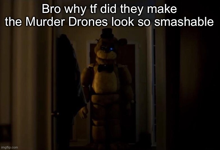 Golden Freddy | Bro why tf did they make the Murder Drones look so smashable | image tagged in golden freddy | made w/ Imgflip meme maker