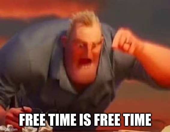 Mr incredible mad | FREE TIME IS FREE TIME | image tagged in mr incredible mad | made w/ Imgflip meme maker