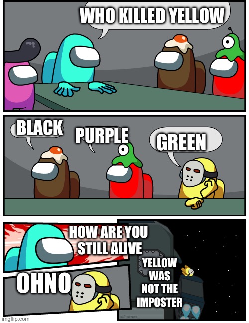 Among Us With Yellow Still Alive | WHO KILLED YELLOW; PURPLE; BLACK; GREEN; HOW ARE YOU 
STILL ALIVE; OHNO; YELLOW WAS NOT THE IMPOSTER | image tagged in discuss vote,among us | made w/ Imgflip meme maker