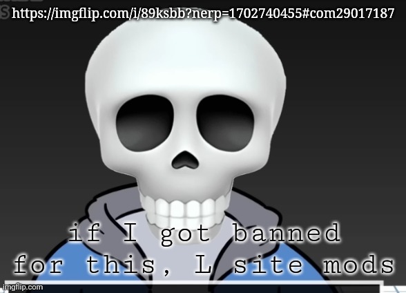 sans | https://imgflip.com/i/89ksbb?nerp=1702740455#com29017187; if I got banned for this, L site mods | image tagged in sans | made w/ Imgflip meme maker