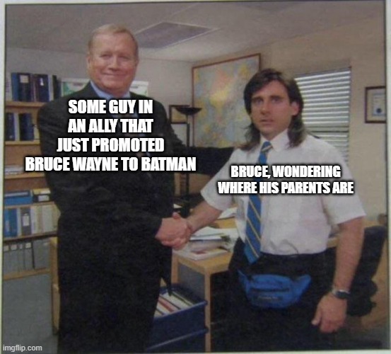 Unexpected Promotion | SOME GUY IN AN ALLY THAT JUST PROMOTED BRUCE WAYNE TO BATMAN; BRUCE, WONDERING WHERE HIS PARENTS ARE | image tagged in the office handshake | made w/ Imgflip meme maker