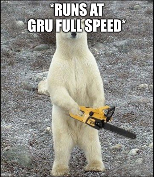 chainsaw polar bear | *RUNS AT GRU FULL SPEED* | image tagged in chainsaw polar bear | made w/ Imgflip meme maker