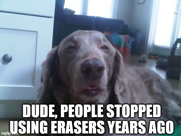 High Dog Meme | DUDE, PEOPLE STOPPED USING ERASERS YEARS AGO | image tagged in memes,high dog | made w/ Imgflip meme maker