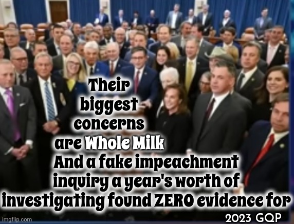 Question: Who Is Whole Cows Milk Good For?   Answer: Calves {baby cows} | Their biggest concerns are Whole Milk; Whole Milk; And a fake impeachment inquiry a year's worth of investigating found ZERO evidence for; 2023 GQP | image tagged in scumbag maga,scumbag republicans,scumbag trump,conservative hypocrisy,conservative logic,memes | made w/ Imgflip meme maker