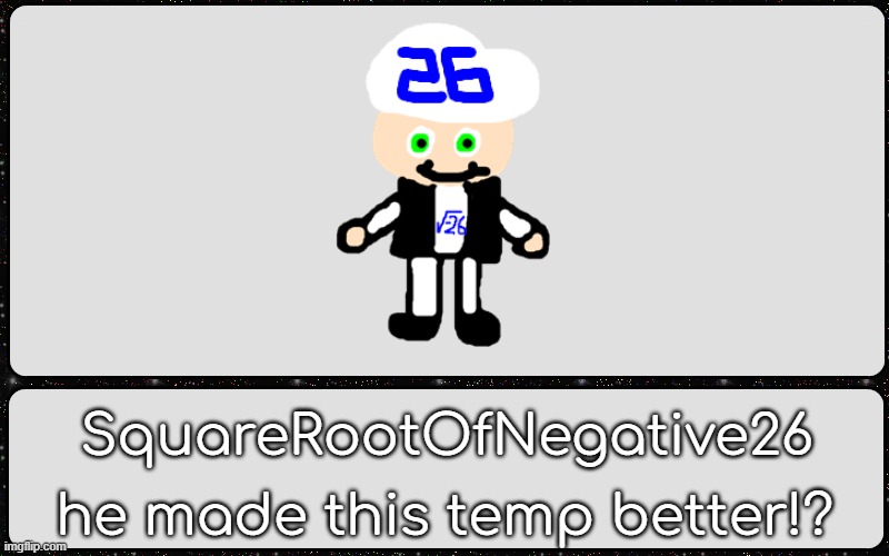 SquareRootOfNegative26; he made this temp better!? | made w/ Imgflip meme maker