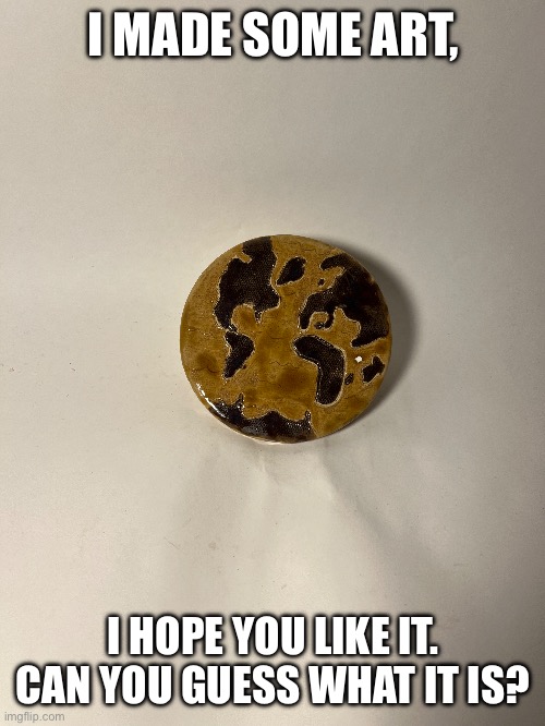 Cookie | I MADE SOME ART, I HOPE YOU LIKE IT. CAN YOU GUESS WHAT IT IS? | image tagged in cookies,fun,art,earth | made w/ Imgflip meme maker