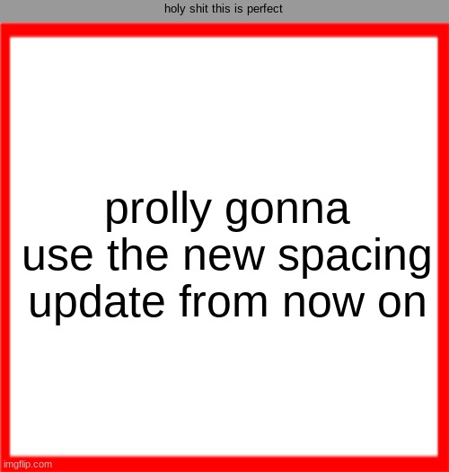 Red box | holy shit this is perfect; prolly gonna use the new spacing update from now on | image tagged in red box | made w/ Imgflip meme maker