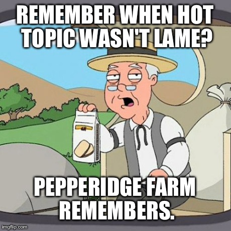 As a 20 Year Old Goth I Can Tell You There Actually Was a Time When it Wasn't | REMEMBER WHEN HOT TOPIC WASN'T LAME? PEPPERIDGE FARM REMEMBERS. | image tagged in memes,pepperidge farm remembers | made w/ Imgflip meme maker