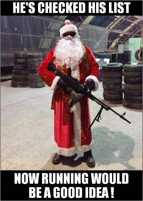 Have You Been Naughty Or Nice ? | HE'S CHECKED HIS LIST; NOW RUNNING WOULD
BE A GOOD IDEA ! | image tagged in santa,santa naughty list,dark humour | made w/ Imgflip meme maker