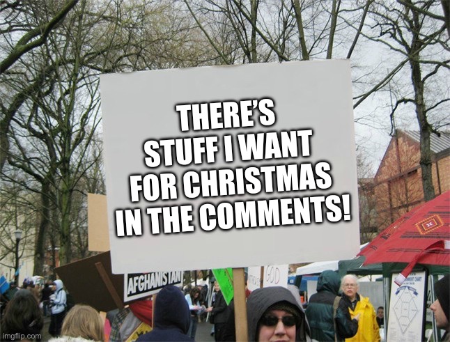 :3 | THERE’S STUFF I WANT FOR CHRISTMAS IN THE COMMENTS! | image tagged in blank protest sign | made w/ Imgflip meme maker
