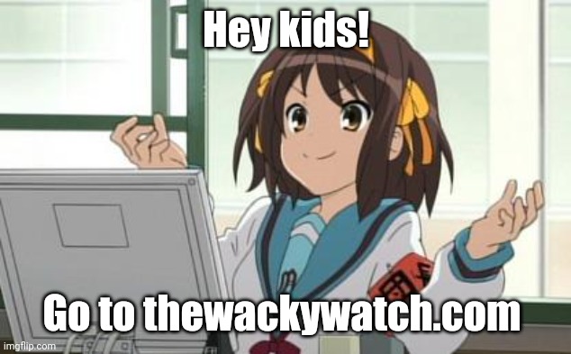 Haruhi Computer | Hey kids! Go to thewackywatch.com | image tagged in haruhi computer | made w/ Imgflip meme maker