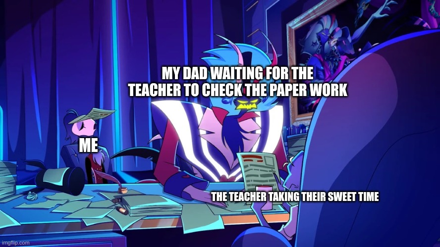 going back to school be like | MY DAD WAITING FOR THE TEACHER TO CHECK THE PAPER WORK; ME; THE TEACHER TAKING THEIR SWEET TIME | image tagged in sleeping stolas and a angry ozzie,school | made w/ Imgflip meme maker