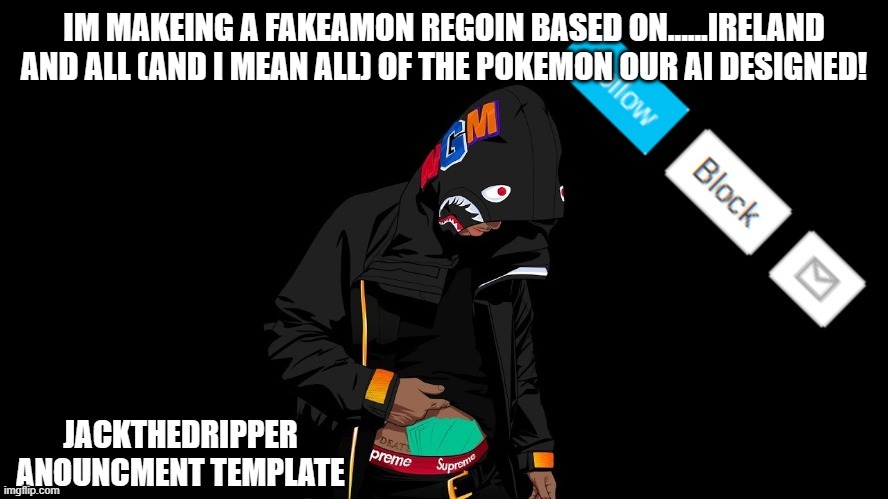 yep | IM MAKEING A FAKEAMON REGOIN BASED ON......IRELAND AND ALL (AND I MEAN ALL) OF THE POKEMON OUR AI DESIGNED! | image tagged in template | made w/ Imgflip meme maker
