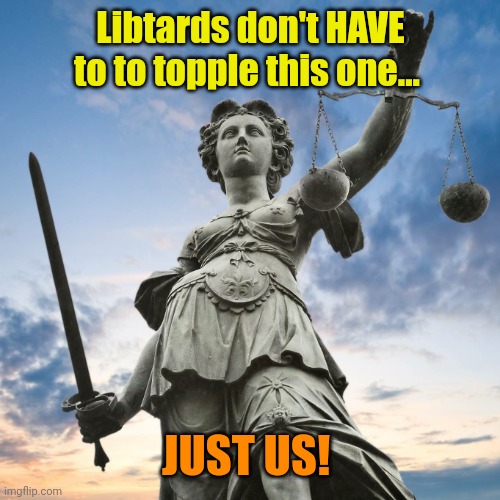 Justice | Libtards don't HAVE to to topple this one... JUST US! | image tagged in justice | made w/ Imgflip meme maker