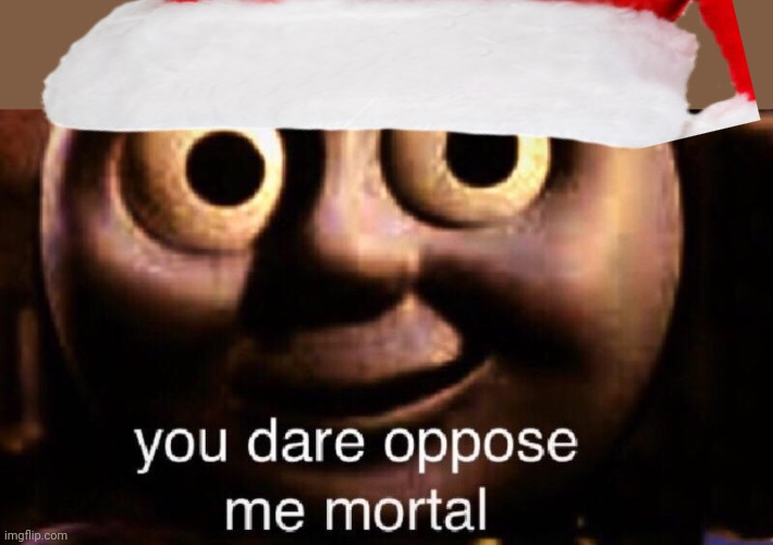 You dare oppose me mortal | image tagged in you dare oppose me mortal | made w/ Imgflip meme maker